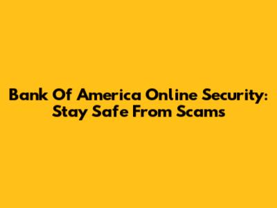Bank Of America Online Security: Stay Safe From Scams