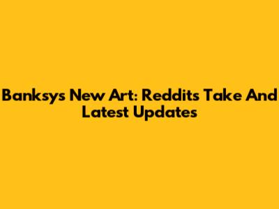 Banksy's New Art: Reddit's Take And Latest Updates