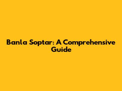 Banla Soptar: A Comprehensive Guide