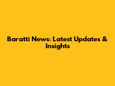 Baratti News: Latest Updates & Insights