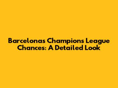 Barcelona's Champions League Chances: A Detailed Look