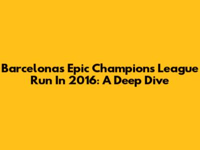 Barcelona's Epic Champions League Run In 2016: A Deep Dive