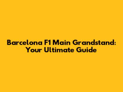 Barcelona F1 Main Grandstand: Your Ultimate Guide