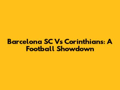 Barcelona SC Vs Corinthians: A Football Showdown