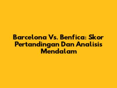 Barcelona Vs. Benfica: Skor Pertandingan Dan Analisis Mendalam