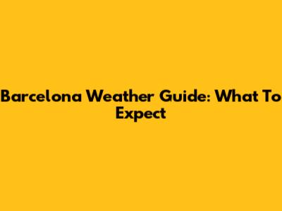 Barcelona Weather Guide: What To Expect