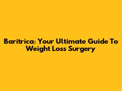 Baritrica: Your Ultimate Guide To Weight Loss Surgery