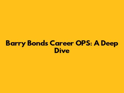 Barry Bonds' Career OPS: A Deep Dive