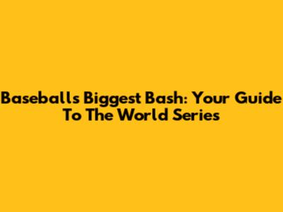 Baseball's Biggest Bash: Your Guide To The World Series