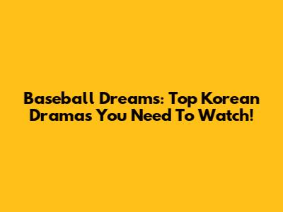 Baseball Dreams: Top Korean Dramas You Need To Watch!