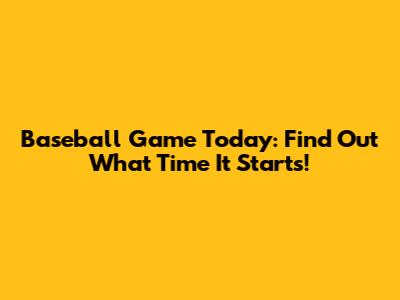 Baseball Game Today: Find Out What Time It Starts!
