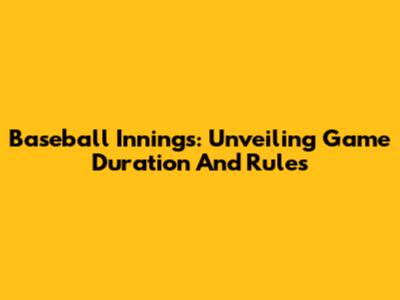 Baseball Innings: Unveiling Game Duration And Rules