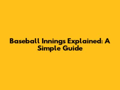 Baseball Innings Explained: A Simple Guide