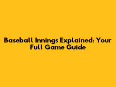 Baseball Innings Explained: Your Full Game Guide