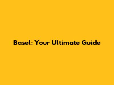 Basel: Your Ultimate Guide