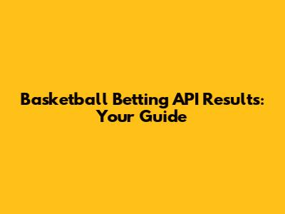 Basketball Betting API Results: Your Guide