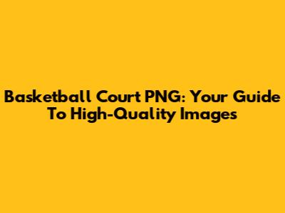 Basketball Court PNG: Your Guide To High-Quality Images