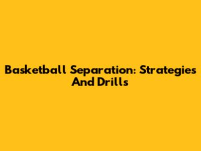 Basketball Separation: Strategies And Drills