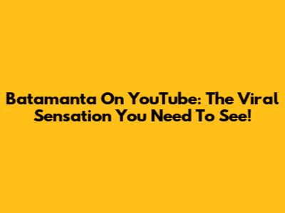 Batamanta On YouTube: The Viral Sensation You Need To See!
