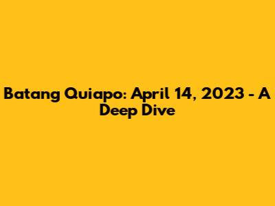 Batang Quiapo: April 14, 2023 - A Deep Dive