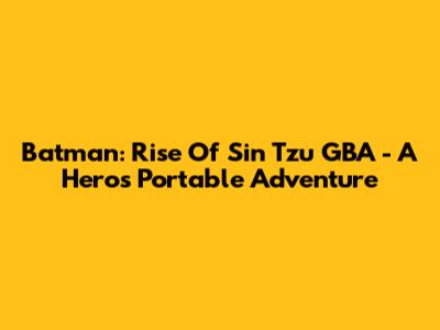 Batman: Rise Of Sin Tzu GBA - A Hero's Portable Adventure