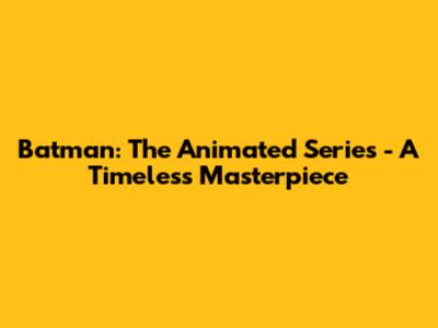 Batman: The Animated Series - A Timeless Masterpiece