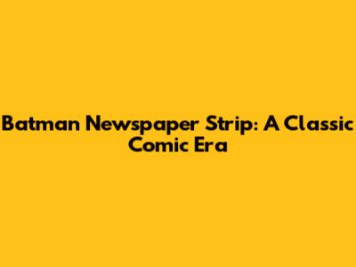 Batman Newspaper Strip: A Classic Comic Era