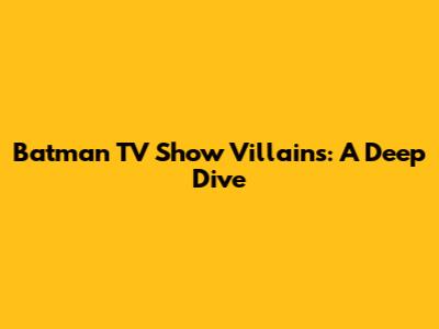 Batman TV Show Villains: A Deep Dive