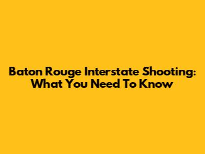 Baton Rouge Interstate Shooting: What You Need To Know
