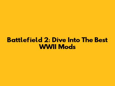 Battlefield 2: Dive Into The Best WWII Mods
