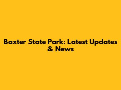 Baxter State Park: Latest Updates & News
