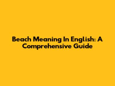 Beach Meaning In English: A Comprehensive Guide