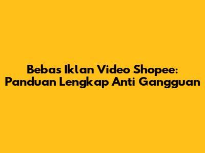 Bebas Iklan Video Shopee: Panduan Lengkap Anti Gangguan