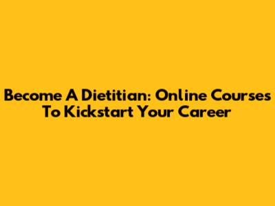 Become A Dietitian: Online Courses To Kickstart Your Career