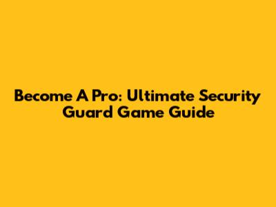 Become A Pro: Ultimate Security Guard Game Guide