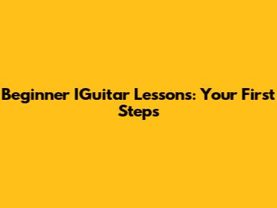 Beginner IGuitar Lessons: Your First Steps