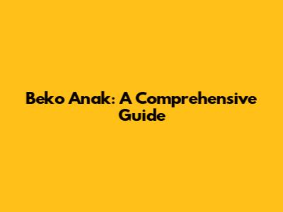 Beko Anak: A Comprehensive Guide