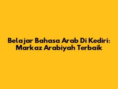 Belajar Bahasa Arab Di Kediri: Markaz Arabiyah Terbaik
