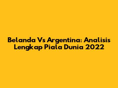 Belanda Vs Argentina: Analisis Lengkap Piala Dunia 2022
