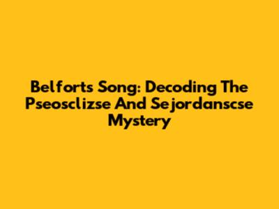 Belfort's Song: Decoding The Pseosclizse And Sejordanscse Mystery