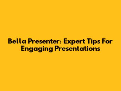 Bella Presenter: Expert Tips For Engaging Presentations