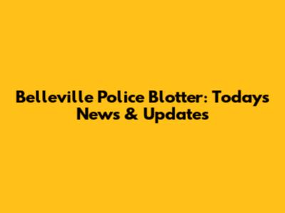 Belleville Police Blotter: Today's News & Updates