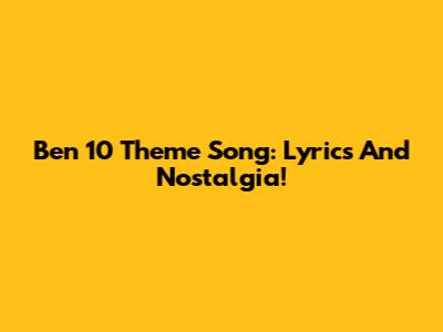Ben 10 Theme Song: Lyrics And Nostalgia!