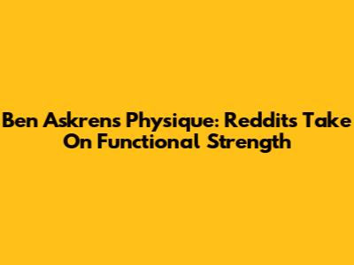 Ben Askren's Physique: Reddit's Take On Functional Strength
