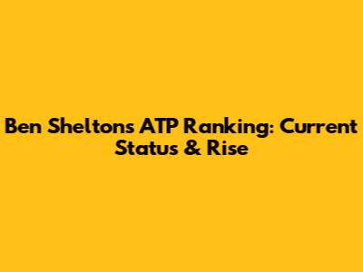 Ben Shelton's ATP Ranking: Current Status & Rise