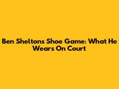 Ben Shelton's Shoe Game: What He Wears On Court