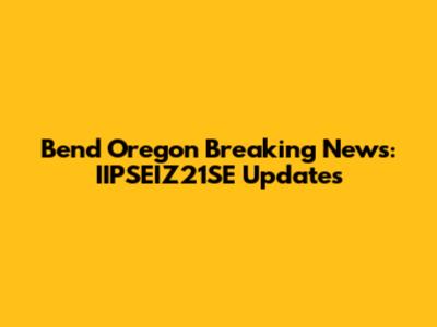 Bend Oregon Breaking News: IIPSEIZ21SE Updates