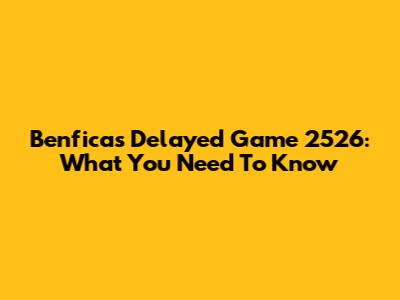 Benfica's Delayed Game 2526: What You Need To Know