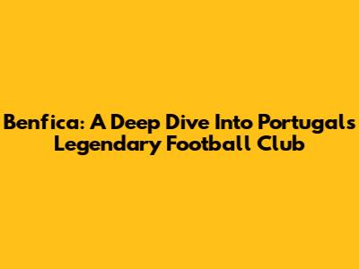 Benfica: A Deep Dive Into Portugal's Legendary Football Club
