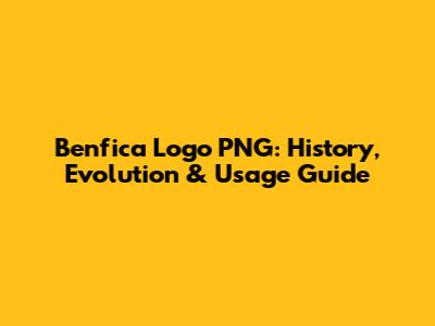 Benfica Logo PNG: History, Evolution & Usage Guide